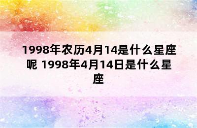 1998年农历4月14是什么星座呢 1998年4月14日是什么星座